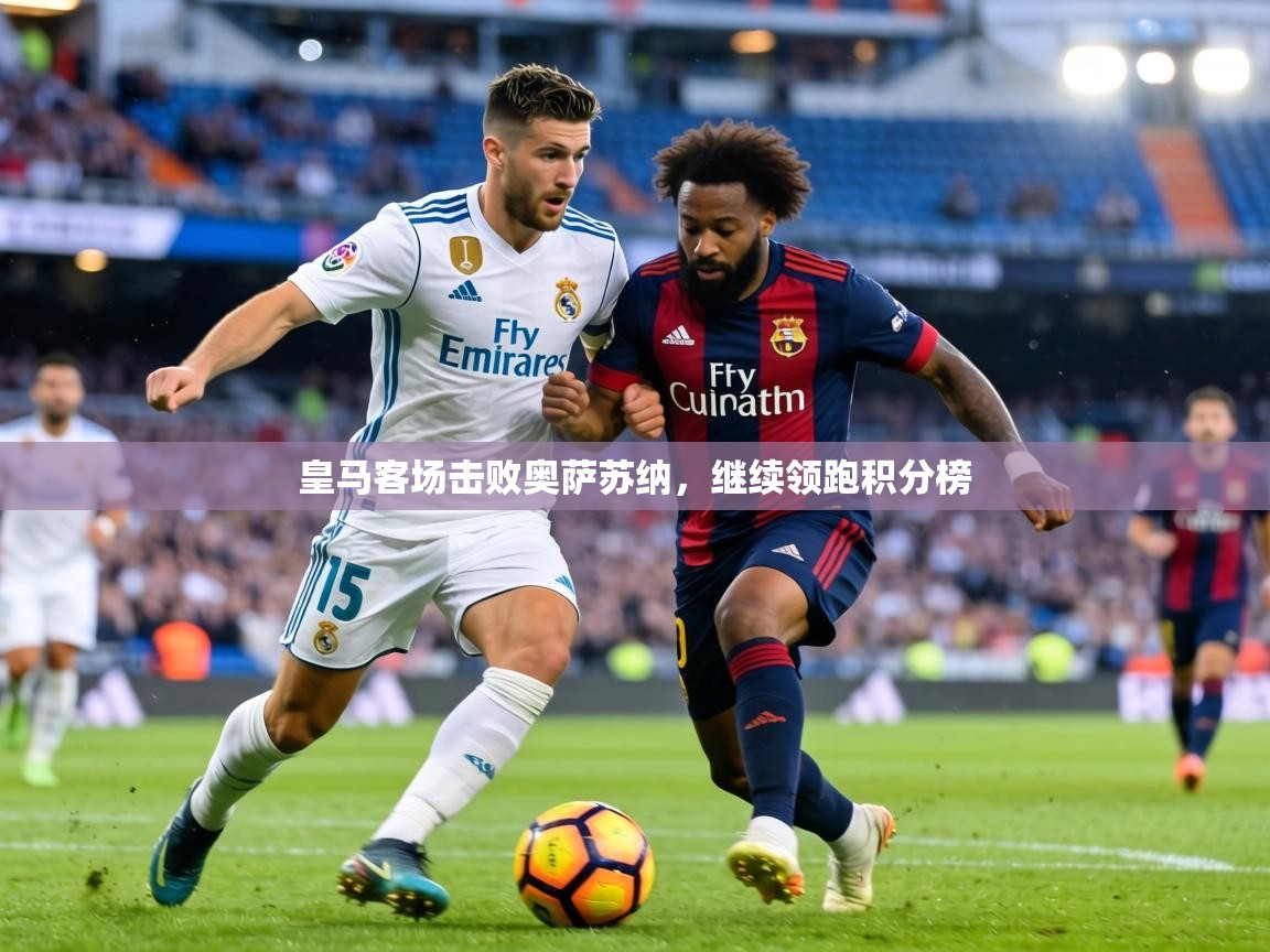 皇马客场击败奥萨苏纳，继续领跑积分榜  第1张