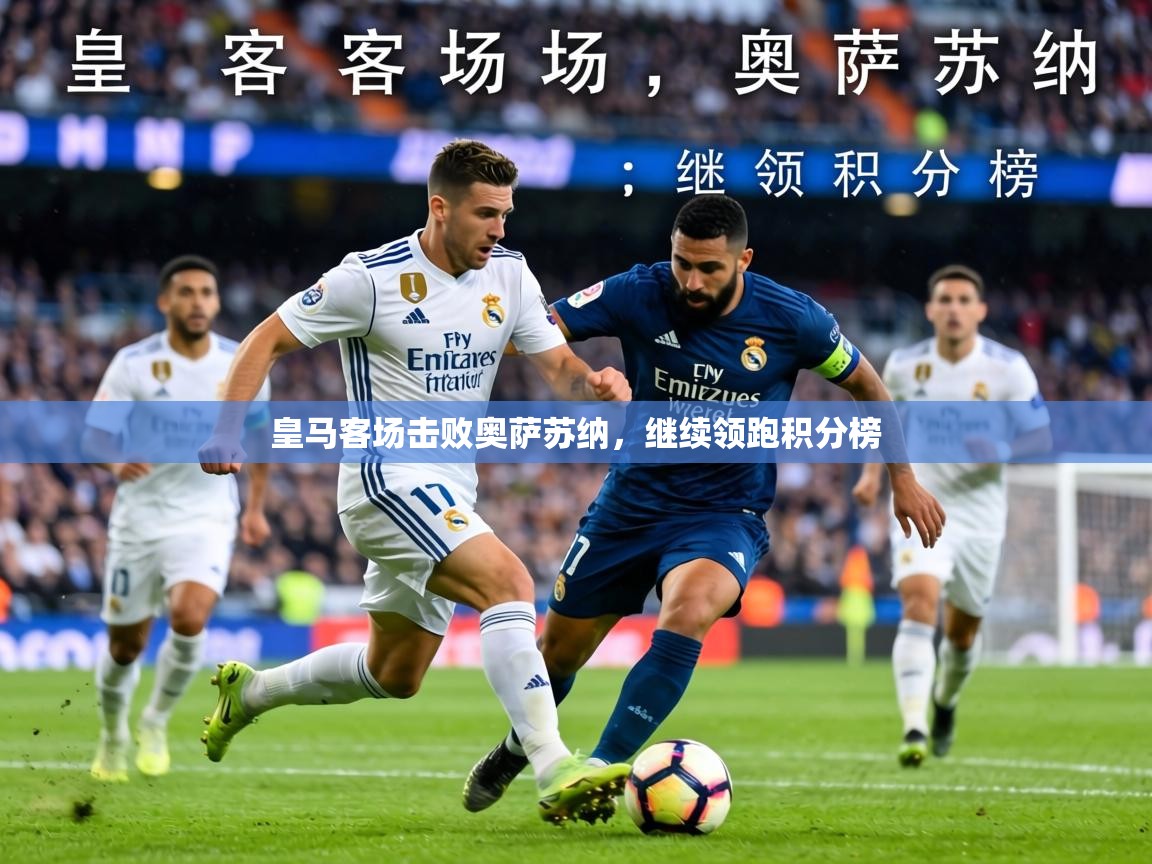 皇马客场击败奥萨苏纳，继续领跑积分榜  第2张